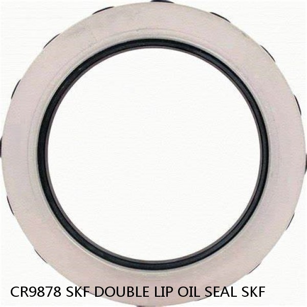 CR9878 SKF DOUBLE LIP OIL SEAL SKF